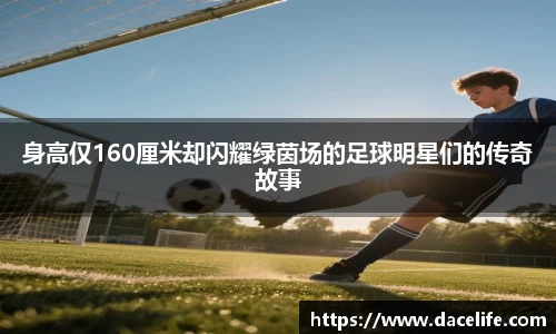身高仅160厘米却闪耀绿茵场的足球明星们的传奇故事
