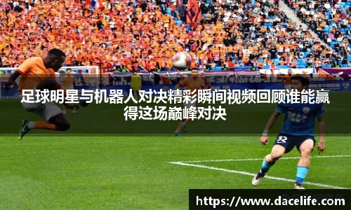 足球明星与机器人对决精彩瞬间视频回顾谁能赢得这场巅峰对决