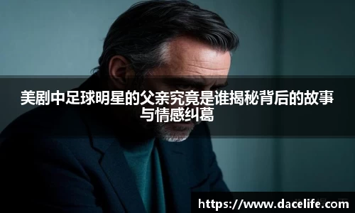 美剧中足球明星的父亲究竟是谁揭秘背后的故事与情感纠葛