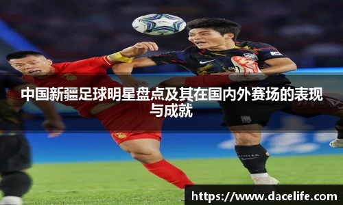 中国新疆足球明星盘点及其在国内外赛场的表现与成就